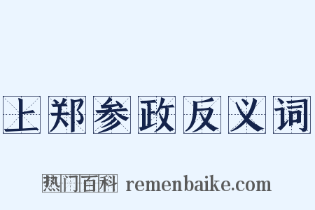 上郑参政反义词是什么意思的图片